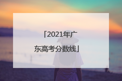 2021年广东高考分数线