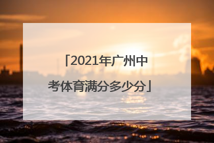 2021年广州中考体育满分多少分