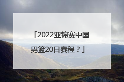 2022亚锦赛中国男篮20日赛程？