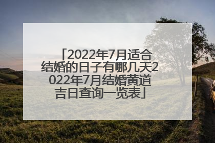 2022年7月适合结婚的日子有哪几天2022年7月结婚黄道吉日查询一览表