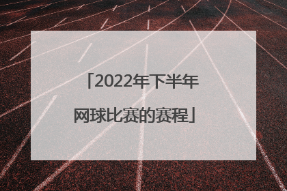 「2022年下半年网球比赛的赛程」2022年青少年网球比赛