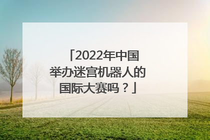 2022年中国举办迷宫机器人的国际大赛吗？