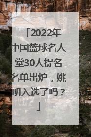 2022年中国篮球名人堂30人提名名单出炉，姚明入选了吗？