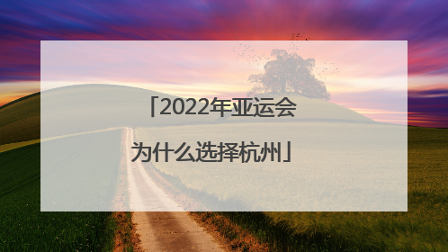 2022年亚运会为什么选择杭州