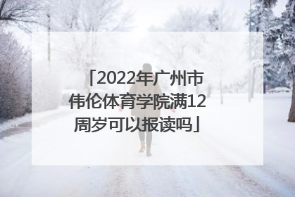 2022年广州市伟伦体育学院满12周岁可以报读吗