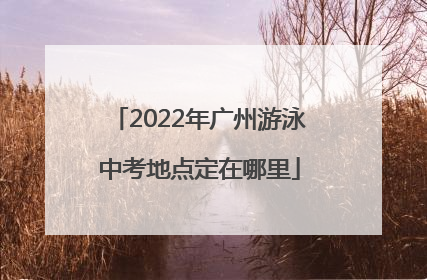 2022年广州游泳中考地点定在哪里
