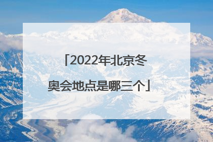 「2022年北京冬奥会地点是哪三个」2022年北京冬奥会直播回放
