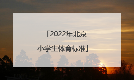 「2022年北京小学生体育标准」北京小学生体育测试标准2022