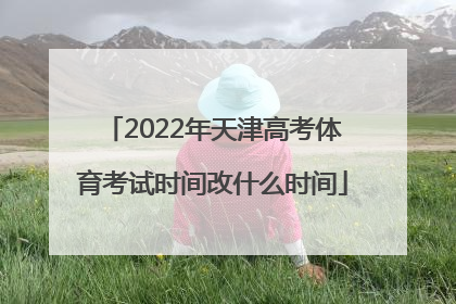 2022年天津高考体育考试时间改什么时间