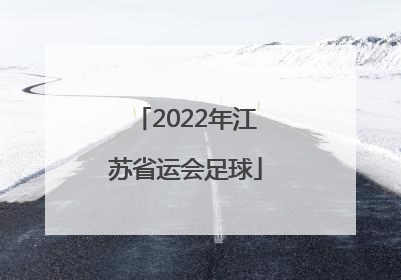 「2022年江苏省运会足球」江苏省运会2022年足球项目