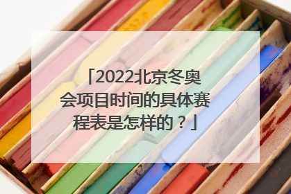2022北京冬奥会项目时间的具体赛程表是怎样的？