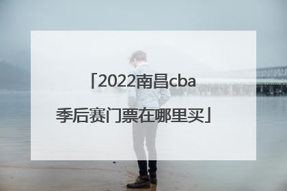 2022南昌cba季后赛门票在哪里买