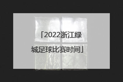2022浙江绿城足球比赛时间