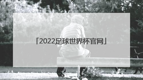 「2022足球世界杯官网」2022足球世界杯中国队赛程表