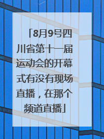 8月9号四川省第十一届运动会的开幕式有没有现场直播，在那个频道直播