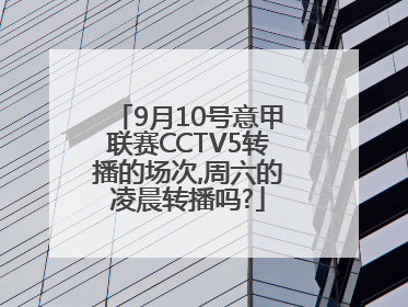 9月10号意甲联赛CCTV5转播的场次,周六的凌晨转播吗?