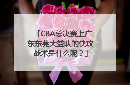 CBA总决赛上广东东莞大益队的快攻战术是什么呢？