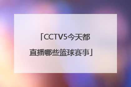 CCTV5今天都直播哪些篮球赛事