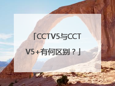 CCTV5与CCTV5+有何区别？