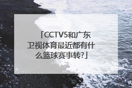 CCTV5和广东卫视体育最近都有什么篮球赛事转?