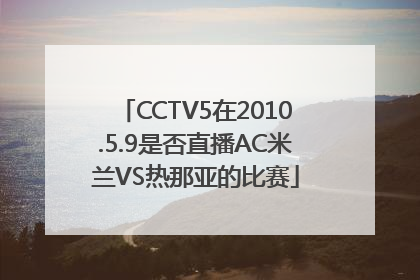 CCTV5在2010.5.9是否直播AC米兰VS热那亚的比赛
