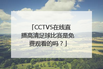 CCTV5在线直播高清足球比赛是免费观看的吗？