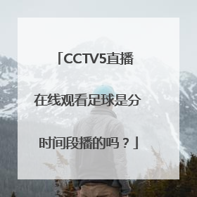 CCTV5直播在线观看足球是分时间段播的吗？