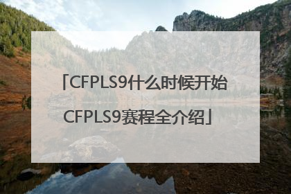CFPLS9什么时候开始 CFPLS9赛程全介绍