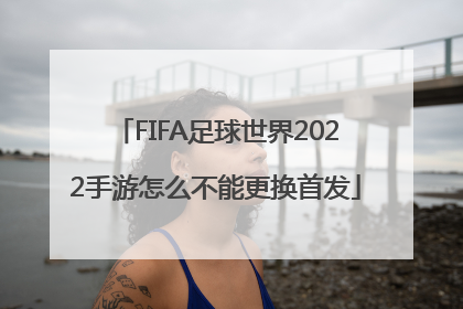 FIFA足球世界2022手游怎么不能更换首发