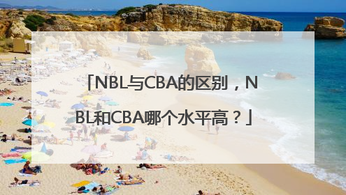 NBL与CBA的区别，NBL和CBA哪个水平高？