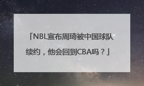 NBL宣布周琦被中国球队续约，他会回到CBA吗？