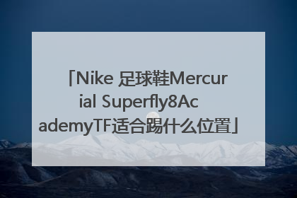 Nike 足球鞋Mercurial Superfly8AcademyTF适合踢什么位置