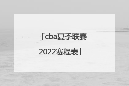 「cba夏季联赛2022赛程表」火箭队夏季联赛赛程表2022年