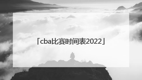 「cba比赛时间表2022」cba比赛时间表下赛季