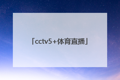 「cctv5+体育直播」cctv5体育直播足球比赛