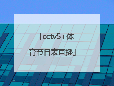 「cctv5+体育节目表直播」cctv5体育节目表直播5十节目