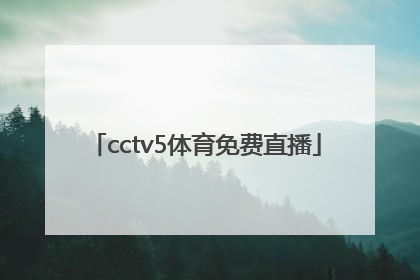 「cctv5体育免费直播」CCTv5直播节目表