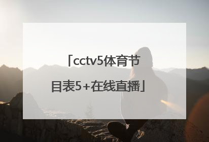 「cctv5体育节目表5+在线直播」CCTV5在线直播节目表