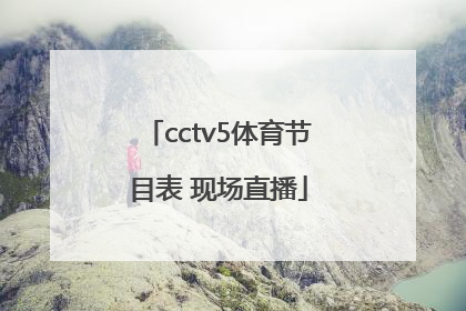 「cctv5体育节目表 现场直播」中央一套体育现场直播节目表