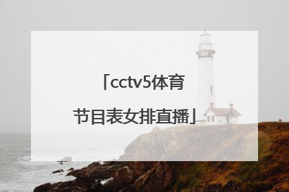 「cctv5体育节目表女排直播」CCTV5体育节目表女排明天什么时间打
