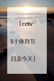 「cctv5十体育节目表今天」cctv5体育节目表今天目表