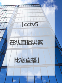 「cctv5在线直播男篮比赛直播」cctv5在线直播观看郑钦文比赛直播