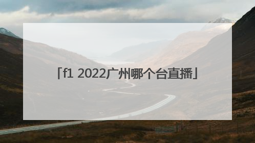 f1 2022广州哪个台直播