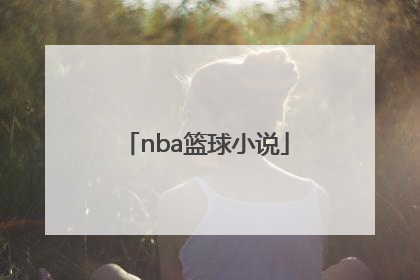 「nba篮球小说」NBA篮球小说男主跟女主约定拿100分