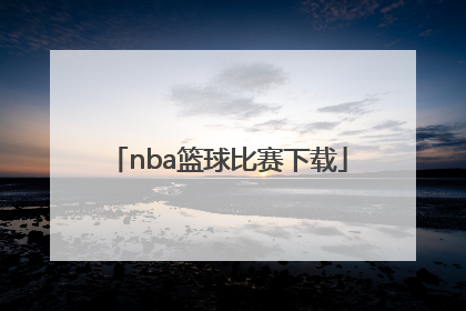 「nba篮球比赛下载」NBA篮球比赛视频在线