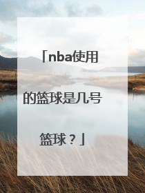 nba使用的篮球是几号篮球？