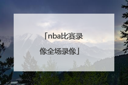 「nba比赛录像全场录像」nba比赛录像全场录像中文