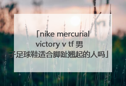 nike mercurial victory v tf 男子足球鞋适合脚趾翘起的人吗